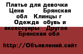 Платье для девочки  › Цена ­ 800 - Брянская обл., Клинцы г. Одежда, обувь и аксессуары » Другое   . Брянская обл.